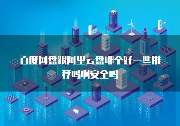 百度网盘跟阿里云盘哪个好一些推荐吗啊安全吗