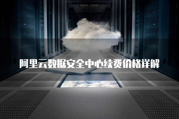 阿里云数据安全中心续费价格详解