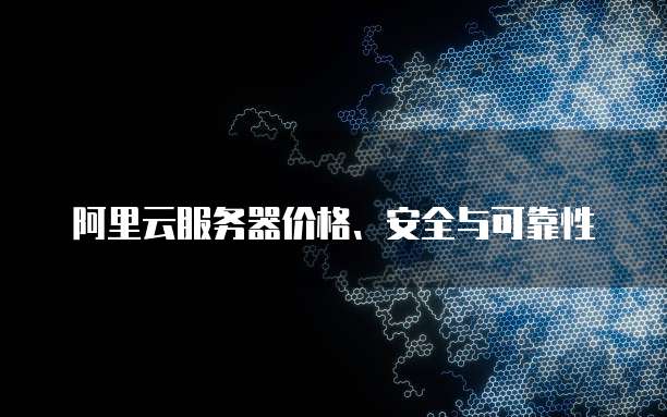 阿里云服务器价格、安全与可靠性