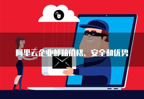 阿里云企业邮箱价格、安全和优势