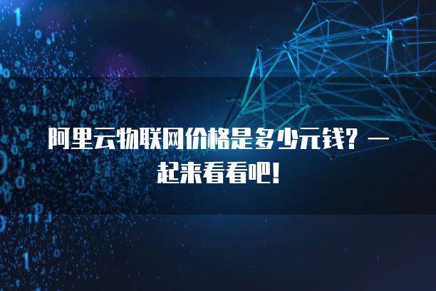 阿里云物联网价格是多少元钱？一起来看看吧！