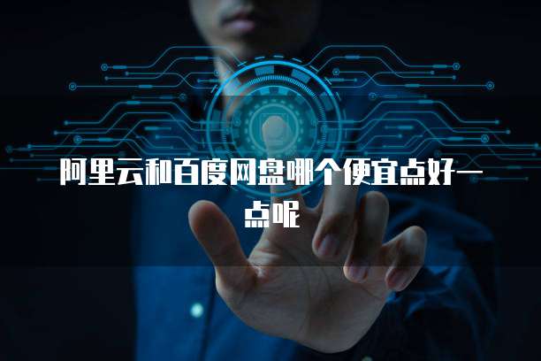 阿里云和百度网盘哪个便宜点好一点呢