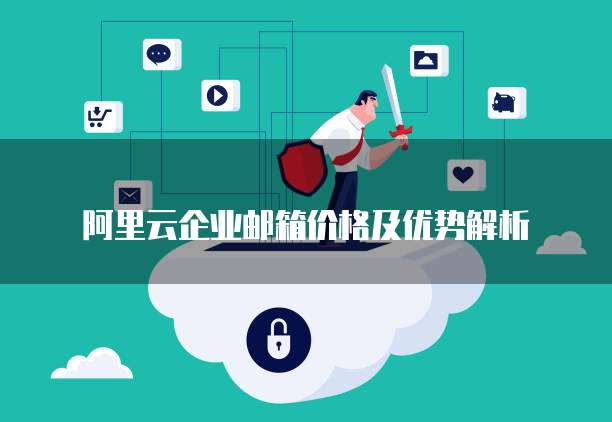 阿里云企业邮箱价格及优势解析