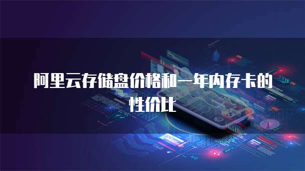 阿里云存储盘价格和一年内存卡的性价比