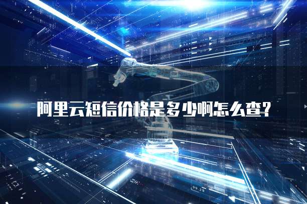 阿里云短信价格是多少啊怎么查?