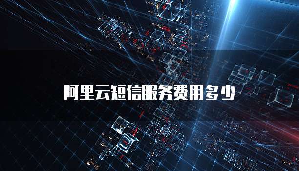 阿里云短信服务费用多少