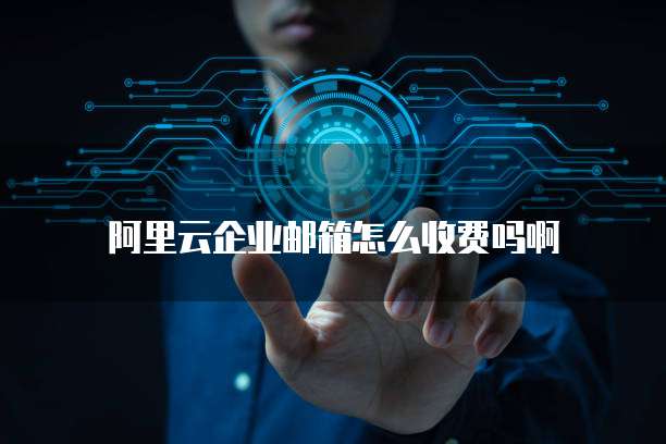 阿里云企业邮箱怎么收费吗啊