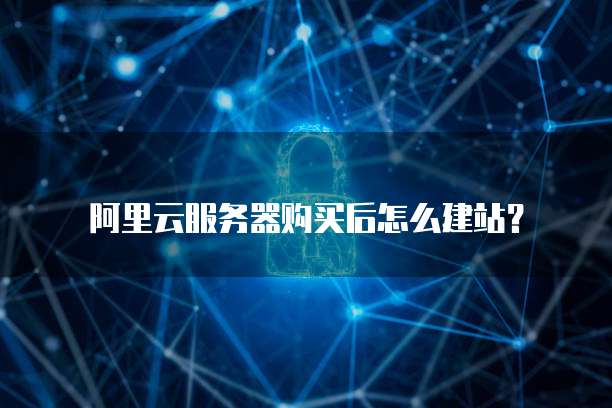 阿里云服务器购买后怎么建站?