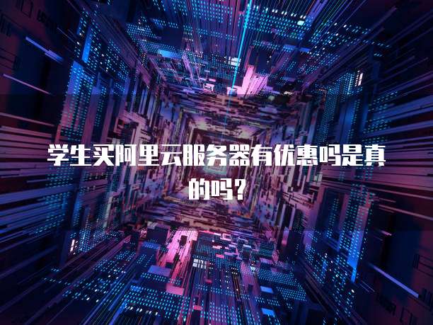 学生买阿里云服务器有优惠吗是真的吗?
