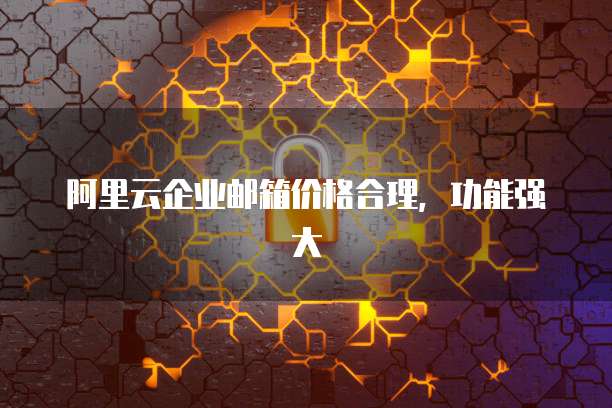 阿里云企业邮箱价格合理,功能强大