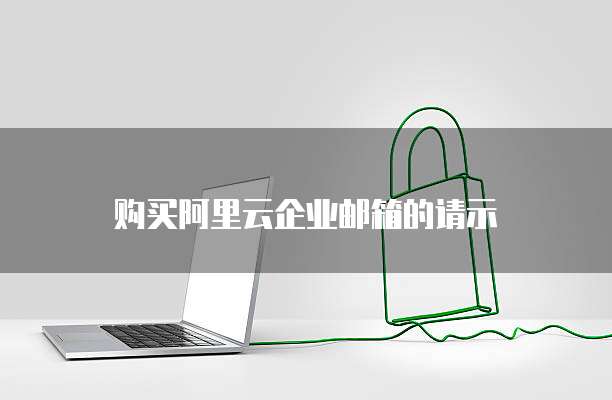购买阿里云企业邮箱的请示