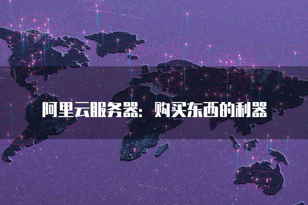 阿里云服务器:购买东西的利器