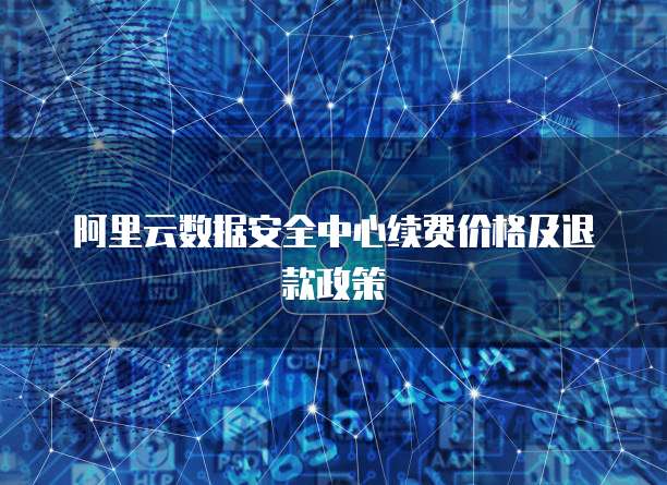 阿里云数据安全中心续费价格及退款政策