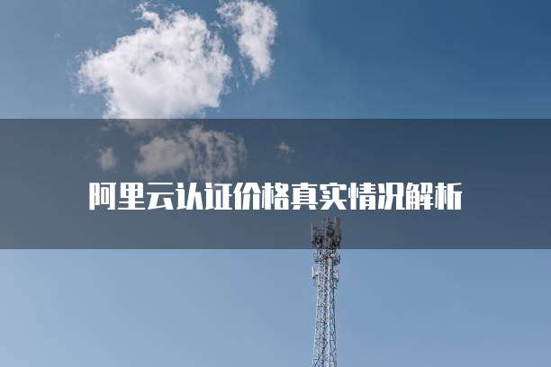 阿里云认证价格真实情况解析