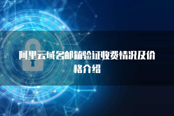 阿里云域名邮箱验证收费情况及价格介绍