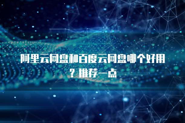 阿里云网盘和百度云网盘哪个好用?推荐一点