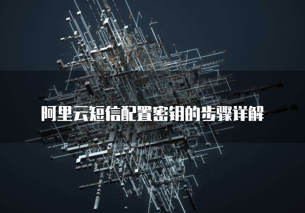 阿里云短信配置密钥的步骤详解