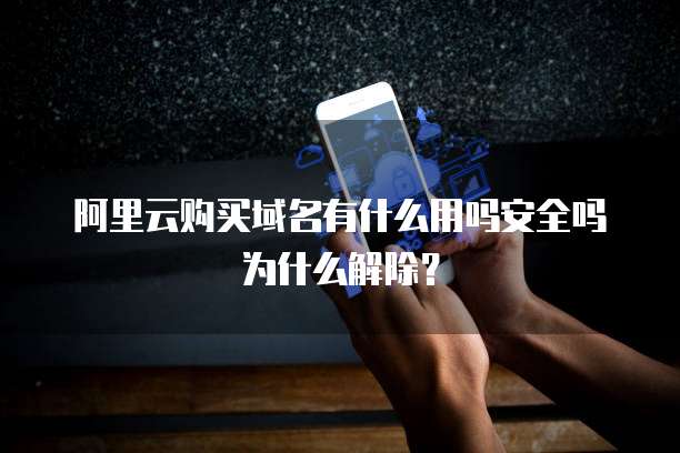 阿里云购买域名有什么用吗安全吗为什么解除?