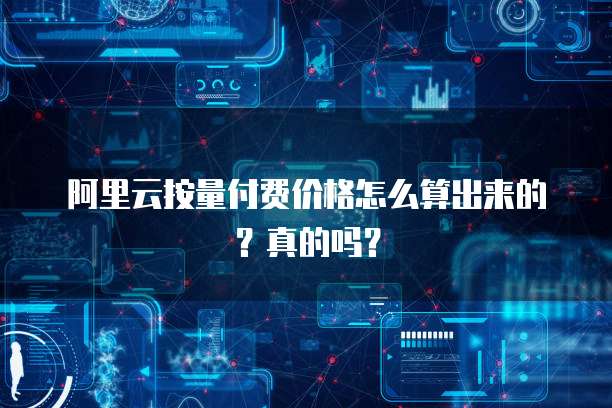 阿里云按量付费价格怎么算出来的?真的吗?