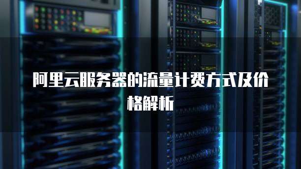 阿里云服务器的流量计费方式及价格解析