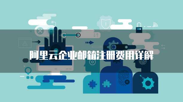 阿里云企业邮箱注册费用详解