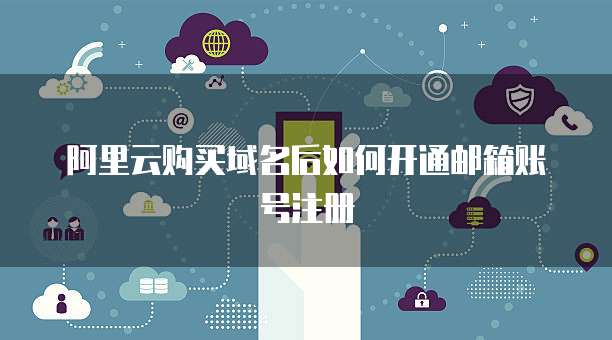阿里云购买域名后如何开通邮箱账号注册