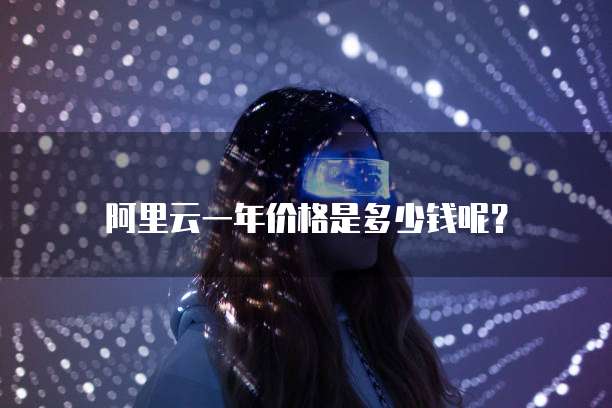 阿里云一年价格是多少钱呢?