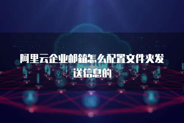 阿里云企业邮箱怎么配置文件夹发送信息的