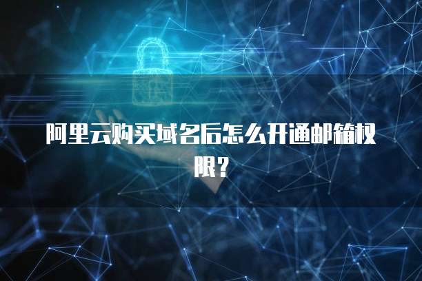 阿里云购买域名后怎么开通邮箱权限？