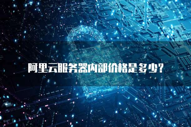 阿里云服务器内部价格是多少?