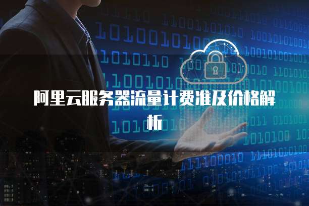 阿里云服务器流量计费准及价格解析