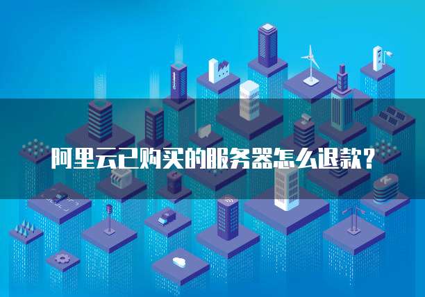 阿里云已购买的服务器怎么退款?