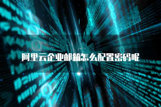阿里云企业邮箱怎么配置密码呢