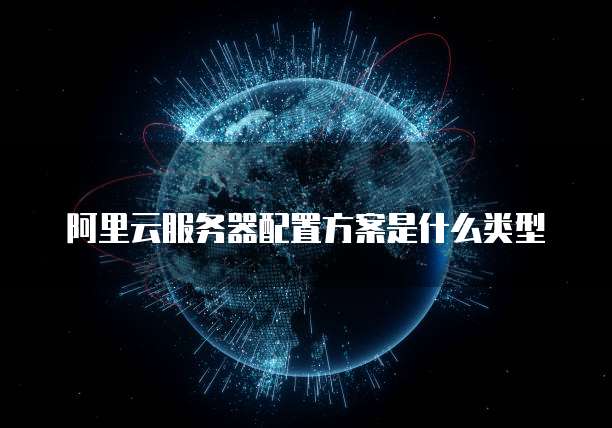 阿里云服务器配置方案是什么类型