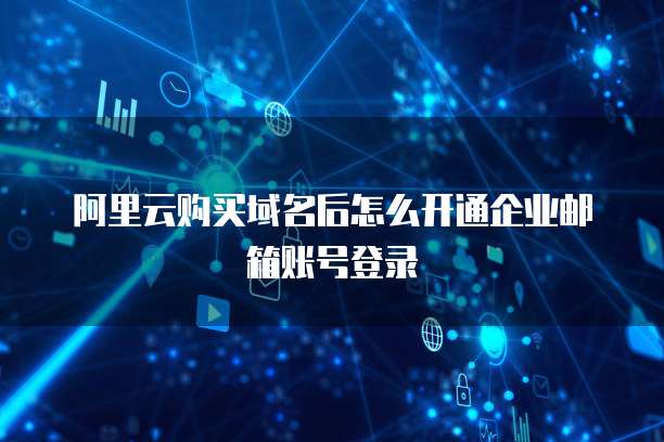 阿里云购买域名后怎么开通企业邮箱账号登录