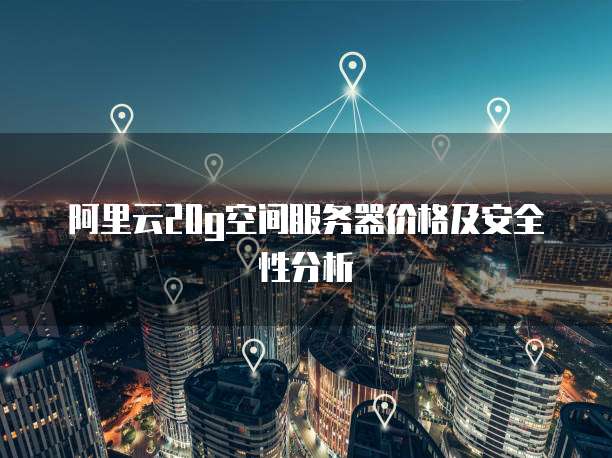 阿里云20g空间服务器价格及安全性分析