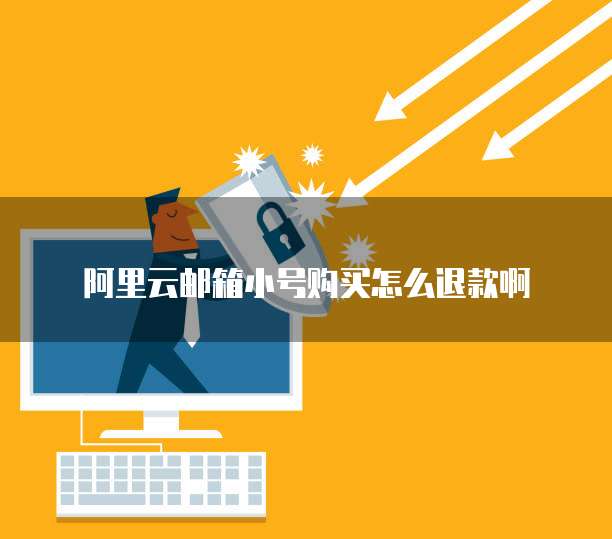 阿里云邮箱小号购买怎么退款啊