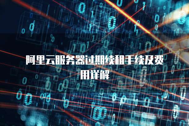  阿里云服务器过期续租手续及费用详解