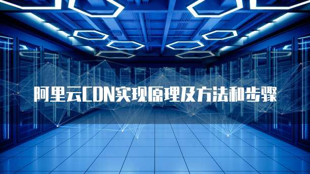 阿里云CDN实现原理及方法和步骤