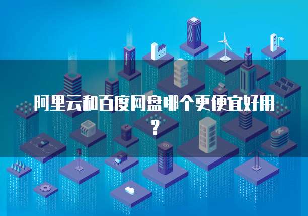 阿里云和百度网盘哪个更便宜好用?