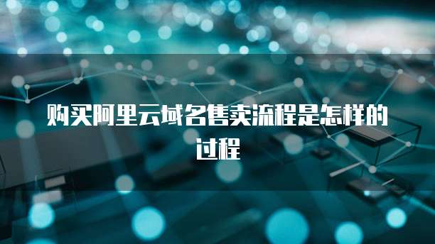 购买阿里云域名售卖流程是怎样的过程