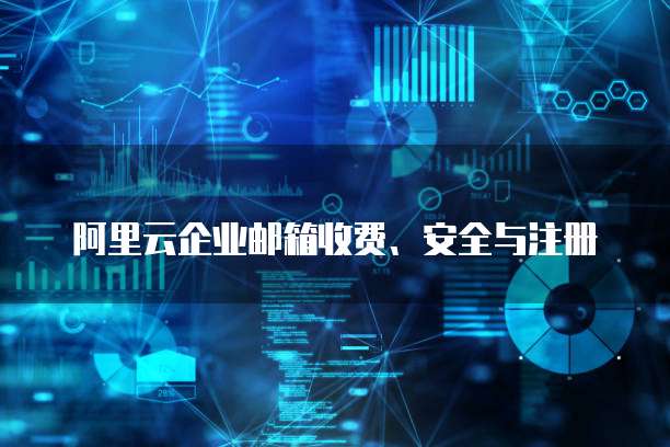 阿里云企业邮箱收费、安全与注册