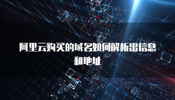 阿里云购买的域名如何解析出信息和地址
