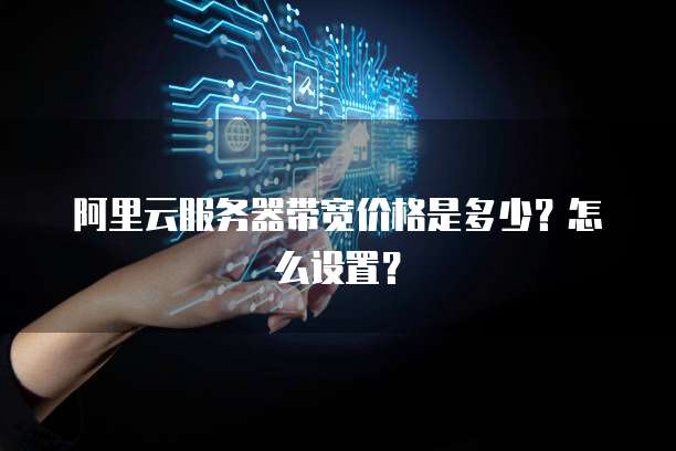 阿里云服务器带宽价格是多少?怎么设置?