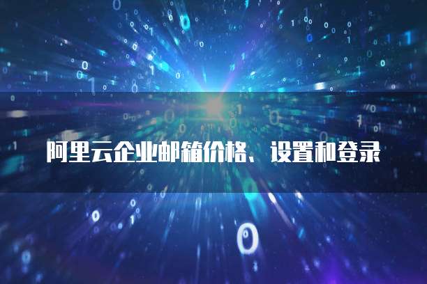 阿里云企业邮箱价格、设置和登录