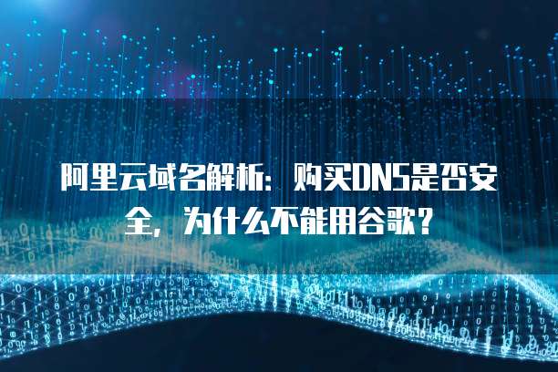 阿里云域名解析:购买DNS是否安全,为什么不能用谷歌?