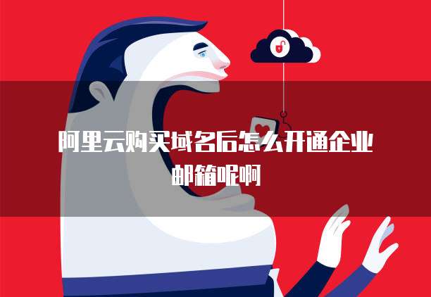 阿里云购买域名后怎么开通企业邮箱呢啊