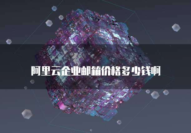 阿里云企业邮箱价格多少钱啊