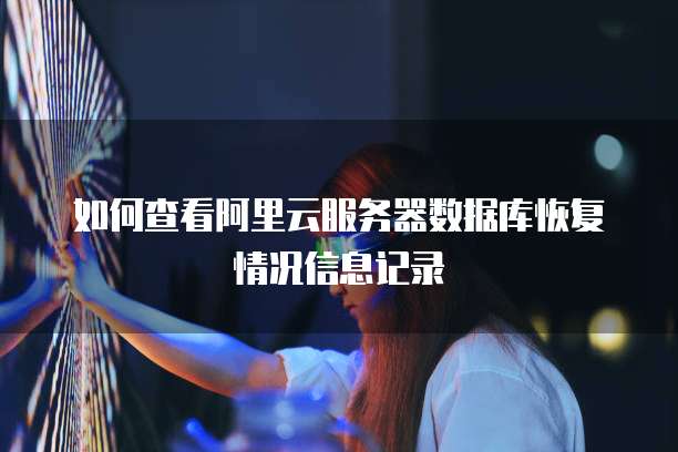如何查看阿里云服务器数据库恢复情况信息记录