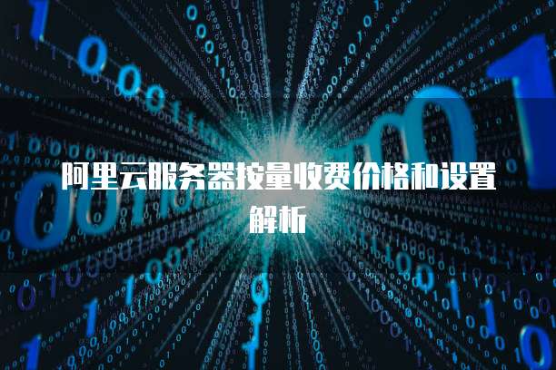 阿里云服务器按量收费价格和设置解析